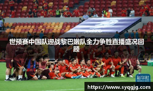 世预赛中国队迎战黎巴嫩队全力争胜直播盛况回顾