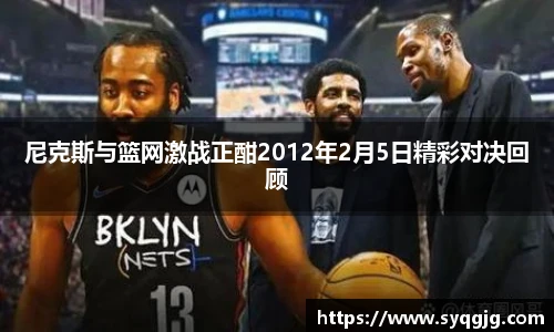 尼克斯与篮网激战正酣2012年2月5日精彩对决回顾